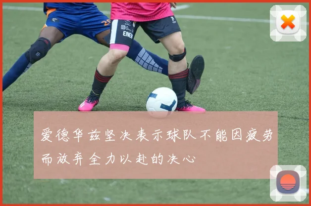 爱德华兹坚决表示球队不能因疲劳而放弃全力以赴的决心