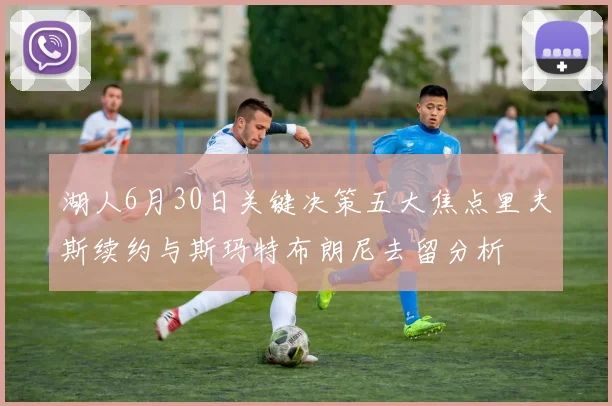 湖人6月30日关键决策五大焦点里夫斯续约与斯玛特布朗尼去留分析