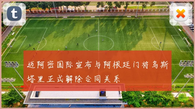 迈阿密国际宣布与阿根廷门将乌斯塔里正式解除合同关系