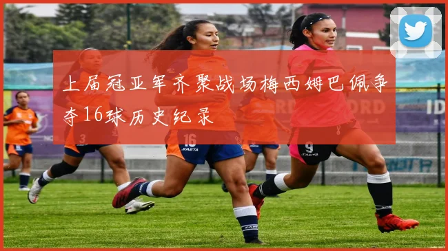 上届冠亚军齐聚战场梅西姆巴佩争夺16球历史纪录