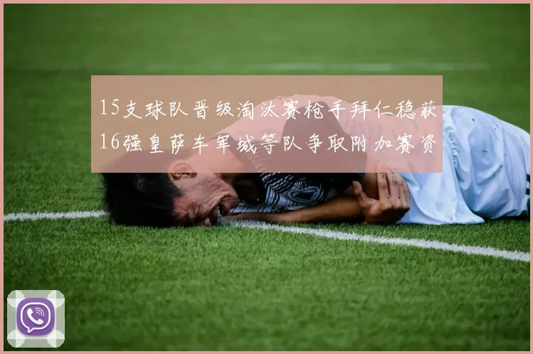 15支球队晋级淘汰赛枪手拜仁稳获16强皇萨车军城等队争取附加赛资格