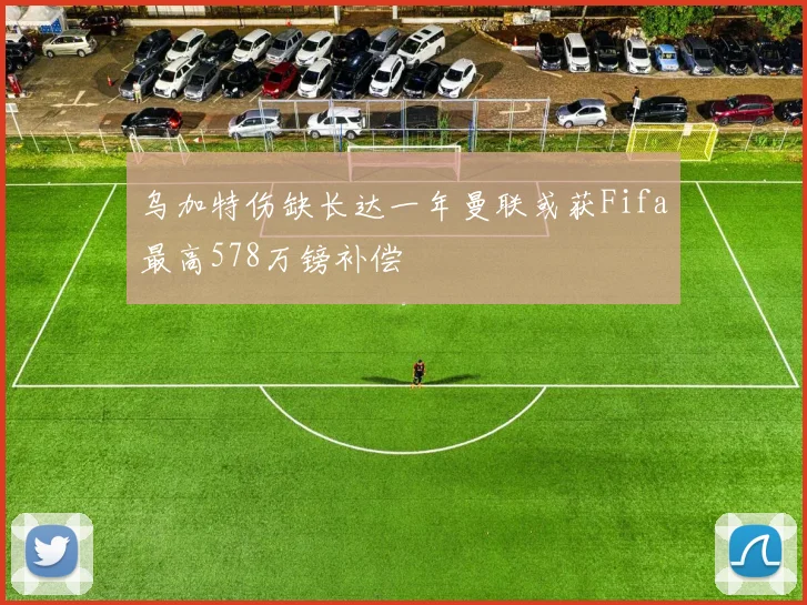 乌加特伤缺长达一年曼联或获Fifa最高578万镑补偿