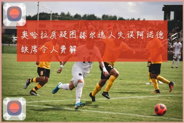 奥哈拉质疑图赫尔选人失误阿诺德缺席令人费解