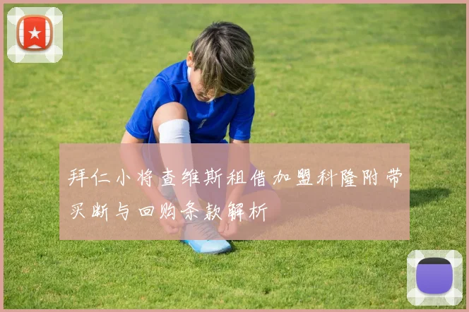 拜仁小将查维斯租借加盟科隆附带买断与回购条款解析