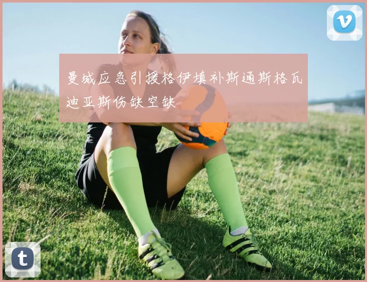 曼城应急引援格伊填补斯通斯格瓦迪亚斯伤缺空缺